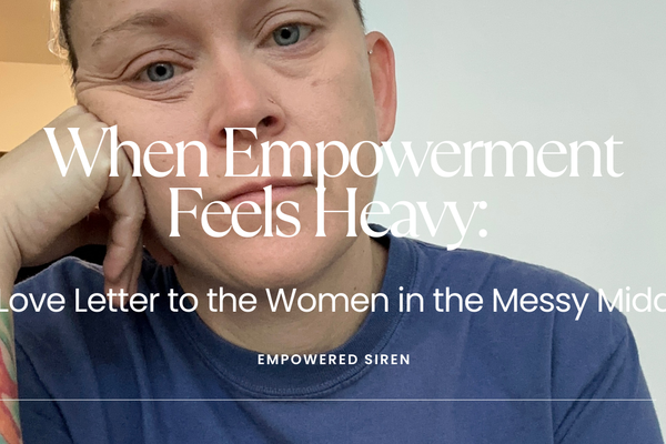 When Empowerment Feels Heavy: A Love Letter to the Women in the Messy Middle