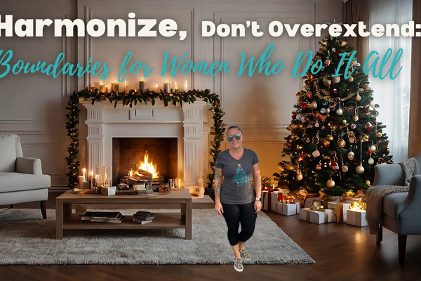 Harmonize, Don’t Overextend: Boundaries for Women Who Do It All (Holiday Edition)